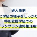 【導入事例】保護者に学級の様子をしっかり伝える！特別支援学級でのプランプラン連絡帳活用例